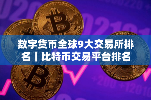 数字货币全球9大交易所排名｜比特币交易平台排名