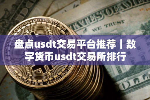 盘点usdt交易平台推荐｜数字货币usdt交易所排行