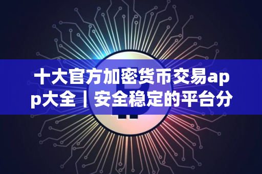 十大官方加密货币交易app大全｜安全稳定的平台分享