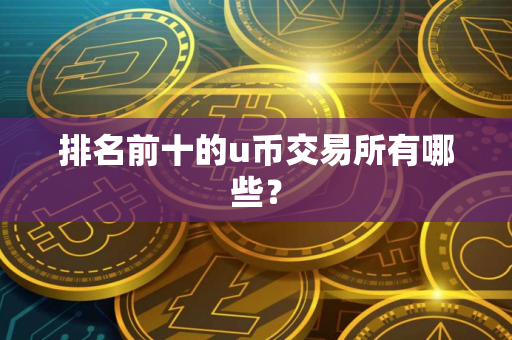 排名前十的u币交易所有哪些？