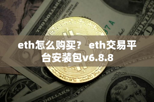 eth怎么购买？ eth交易平台安装包v6.8.8