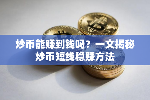炒币能赚到钱吗？一文揭秘炒币短线稳赚方法