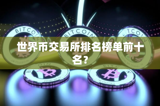 世界币交易所排名榜单前十名？