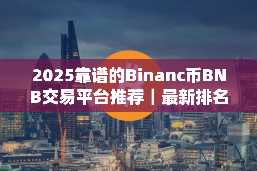 2025靠谱的Binanc币BNB交易平台推荐|最新排名| 2025靠谱的Binanc币BNB交易平台推荐|最新排名|