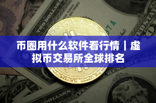 币圈用什么软件看行情｜虚拟币交易所全球排名