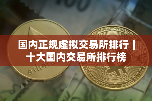国内正规虚拟交易所排行｜十大国内交易所排行榜