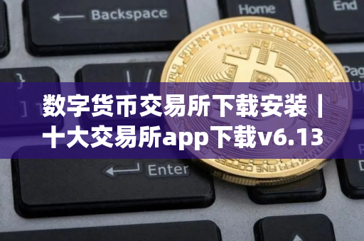数字货币交易所下载安装｜十大交易所app下载v6.13