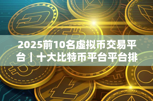 2025前10名虚拟币交易平台｜十大比特币平台平台排名