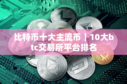 比特币十大主流币｜10大btc交易所平台排名