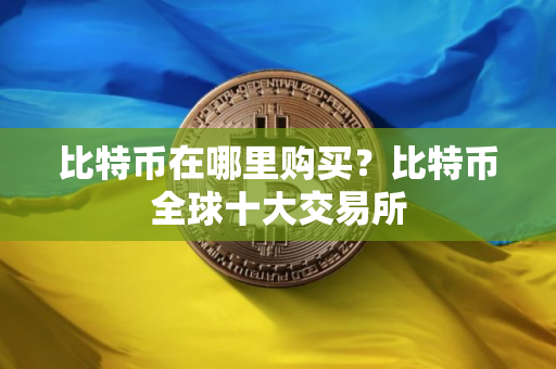 比特币在哪里购买？比特币全球十大交易所