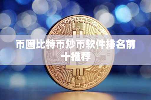 币圈比特币炒币软件排名前十推荐