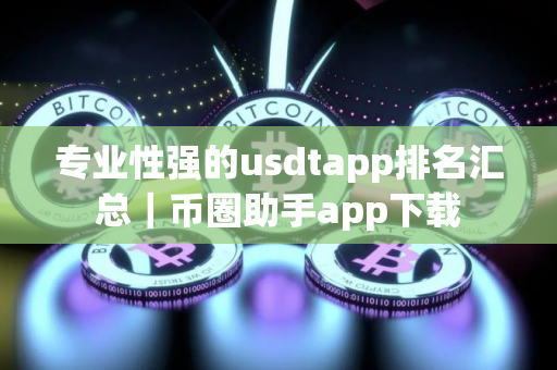 专业性强的usdtapp排名汇总｜币圈助手app下载