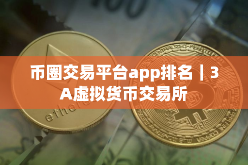 币圈交易平台app排名|3A虚拟货币交易所 币圈交易平台app排名|3A虚拟货币交易所