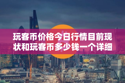 玩客币价格今日行情目前现状和玩客币多少钱一个详细介绍