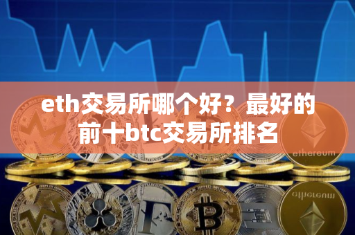 eth交易所哪个好？最好的前十btc交易所排名