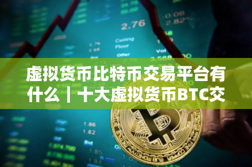 虚拟货币比特币交易平台有什么｜十大虚拟货币BTC交易所排行榜
