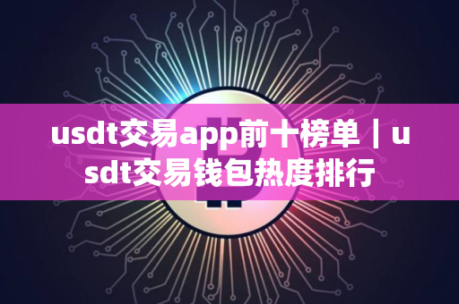 usdt交易app前十榜单｜usdt交易钱包热度排行
