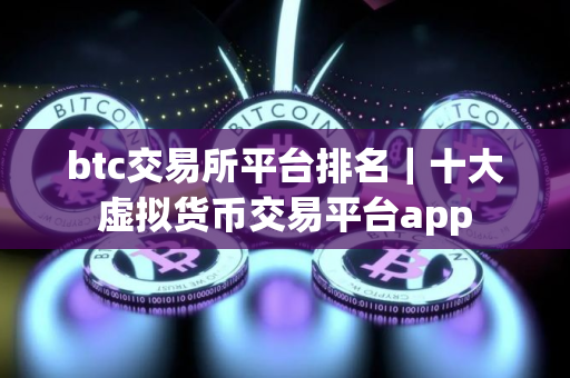 btc交易所平台排名｜十大虚拟货币交易平台app
