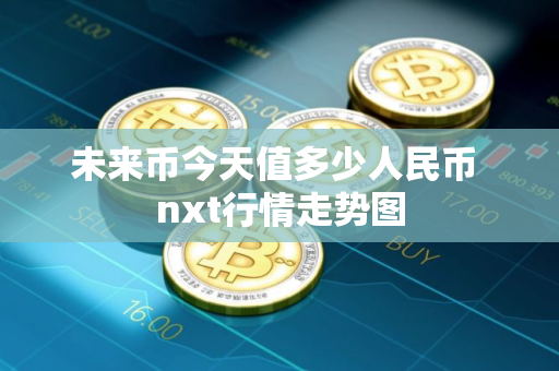 未来币今天值多少人民币 nxt行情走势图