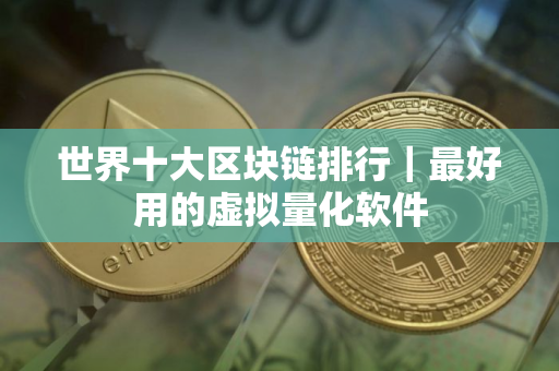 世界十大区块链排行｜最好用的虚拟量化软件