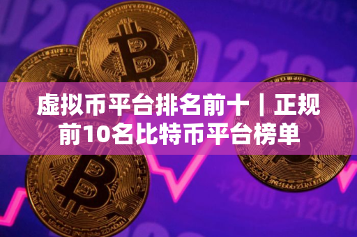 虚拟币平台排名前十｜正规前10名比特币平台榜单