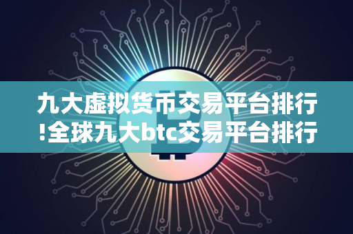 九大虚拟货币交易平台排行!全球九大btc交易平台排行 九大虚拟货币交易平台排行!全球九大btc交易平台排行
