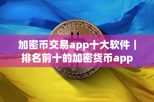 加密币交易app十大软件｜排名前十的加密货币app