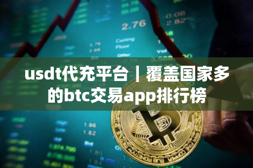 usdt代充平台｜覆盖国家多的btc交易app排行榜