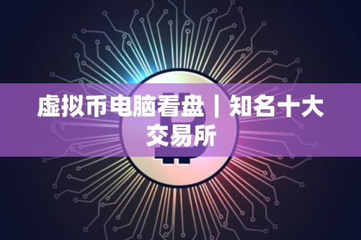 虚拟币电脑看盘｜知名十大交易所
