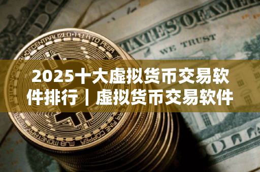 2025十大虚拟货币交易软件排行｜虚拟货币交易软件欧意好用