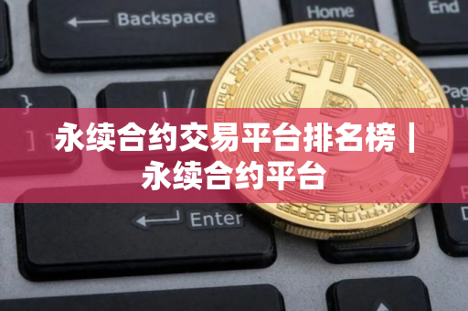 永续合约交易平台排名榜｜永续合约平台