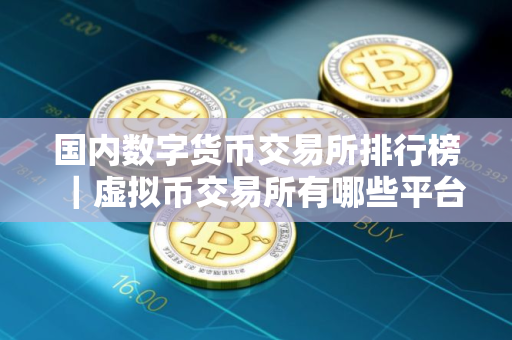 国内数字货币交易所排行榜｜虚拟币交易所有哪些平台？可以卖2025
