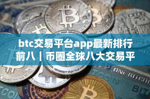 btc交易平台app最新排行前八|币圈全球八大交易平台排名 btc交易平台app最新排行前八|币圈全球八大交易平台排名