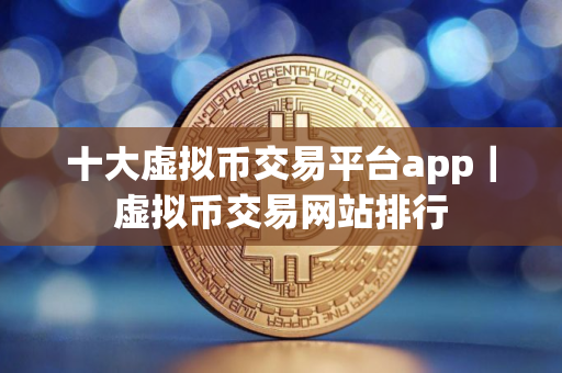 十大虚拟币交易平台app｜虚拟币交易网站排行
