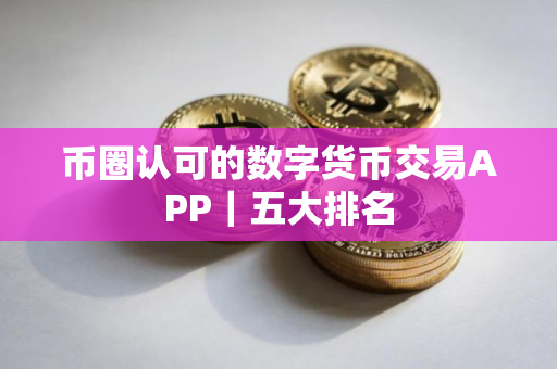 币圈认可的数字货币交易APP｜五大排名