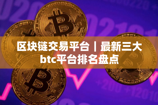 区块链交易平台｜最新三大btc平台排名盘点