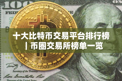 十大比特币交易平台排行榜｜币圈交易所榜单一览