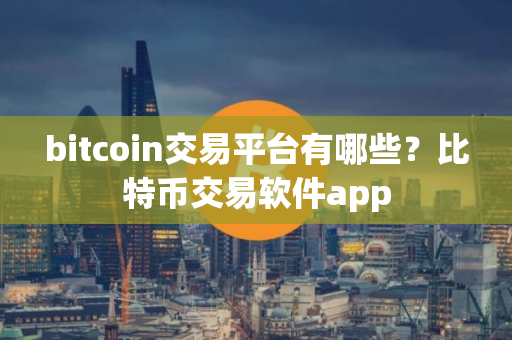 bitcoin交易平台有哪些？比特币交易软件app