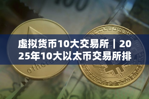 虚拟货币10大交易所｜2025年10大以太币交易所排名介绍