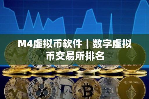 M4虚拟币软件｜数字虚拟币交易所排名