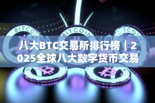 八大BTC交易所排行榜｜2025全球八大数字货币交易所排名