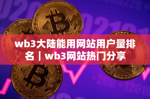 wb3大陆能用网站用户量排名｜wb3网站热门分享