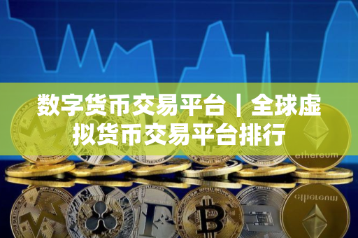 数字货币交易平台｜全球虚拟货币交易平台排行