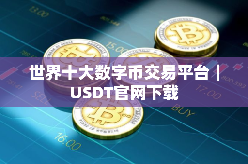 世界十大数字币交易平台｜USDT官网下载