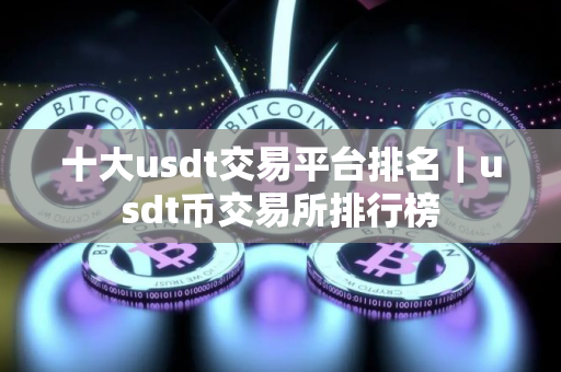 十大usdt交易平台排名｜usdt币交易所排行榜
