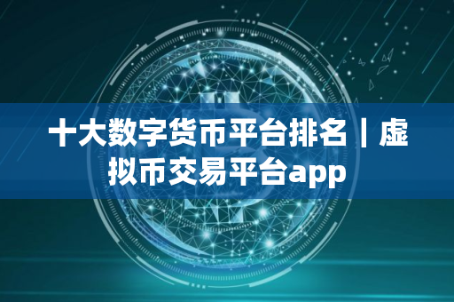 十大数字货币平台排名｜虚拟币交易平台app