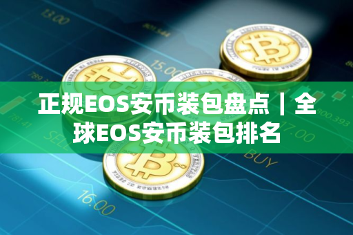 正规EOS安币装包盘点｜全球EOS安币装包排名
