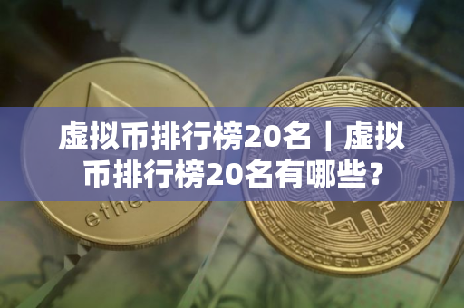 虚拟币排行榜20名｜虚拟币排行榜20名有哪些？