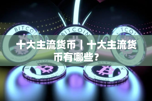 十大主流货币｜十大主流货币有哪些？