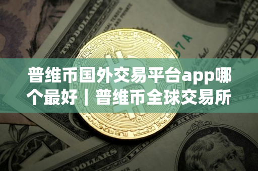 普维币国外交易平台app哪个最好｜普维币全球交易所排名